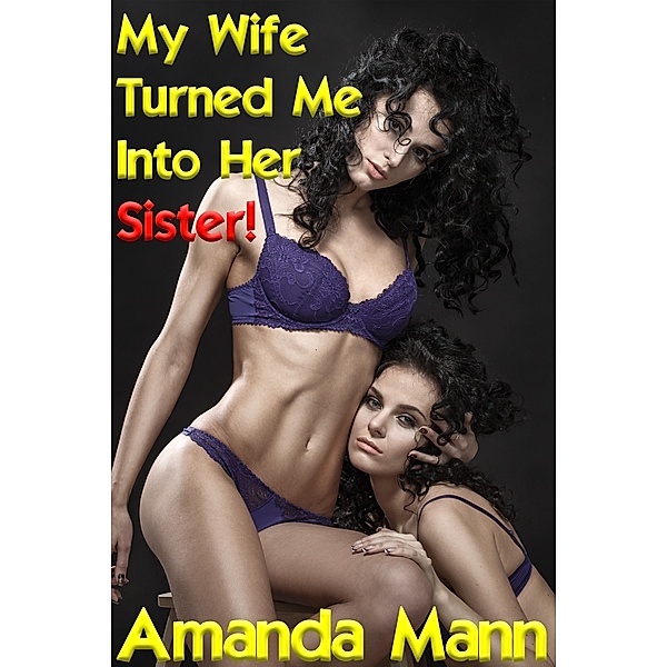 My Wife Turned Me Into Her Sister: My Wife Turned Me Into Her Sister 1, Amanda Mann