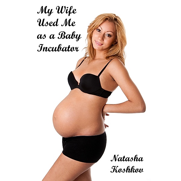 My Wife Used Me as a Baby Incubator, Natasha Koshkov