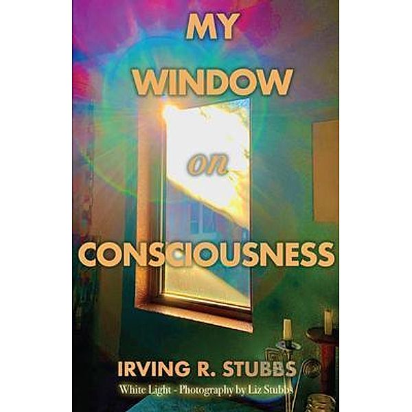 My Window on Consciousness, Irving Stubbs