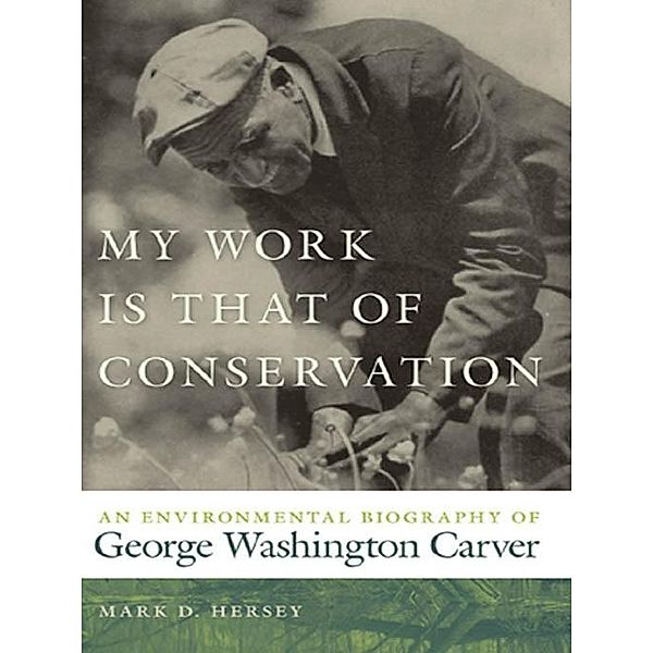 My Work Is That of Conservation / Environmental History and the American South Ser., Mark D. Hersey