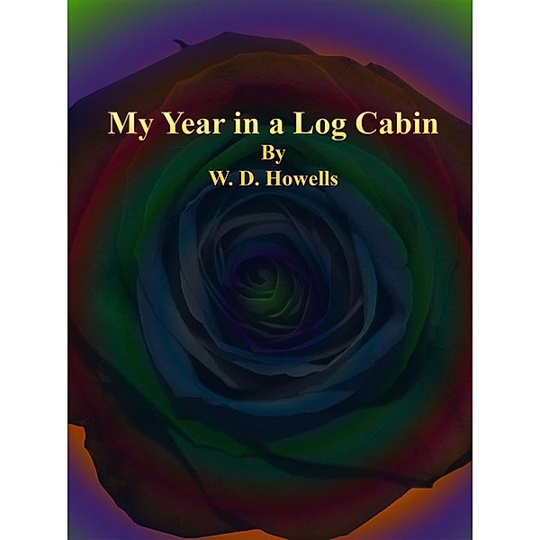 My Year in a Log Cabin, W. D. Howells