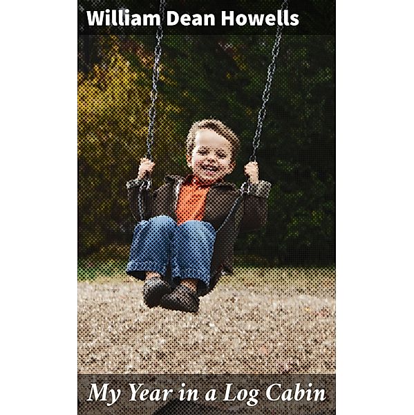 My Year in a Log Cabin, William Dean Howells