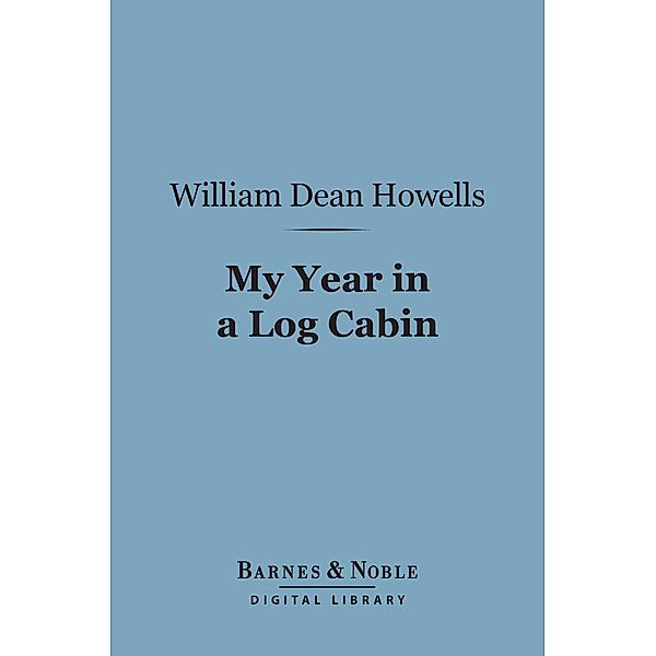 My Year in a Log Cabin (Barnes & Noble Digital Library) / Barnes & Noble, William Dean Howells