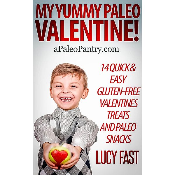 My Yummy Paleo Valentine! Kid Tested, Mom Approved - 14 Quick & Easy Gluten-Free Valentines Treats and Paleo Snacks (Paleo Diet Solution Series) / Paleo Diet Solution Series, Lucy Fast