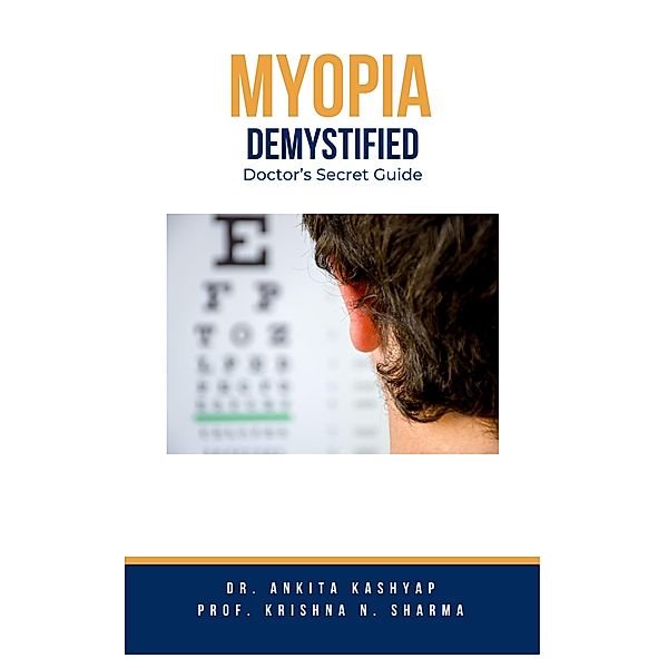 Myopia Demystified: Doctor's Secret Guide, Ankita Kashyap, Krishna N. Sharma