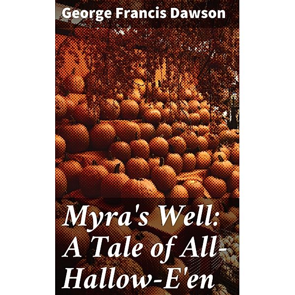 Myra's Well: A Tale of All-Hallow-E'en, George Francis Dawson