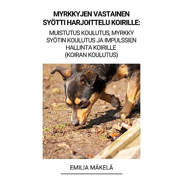 Myrkkyjen Vastainen Syötti Harjoittelu Koirille: Muistutus Koulutus, Myrkky Syötin Koulutus ja Impulssien Hallinta Koirille (Koiran Koulutus), Emilia Mäkelä