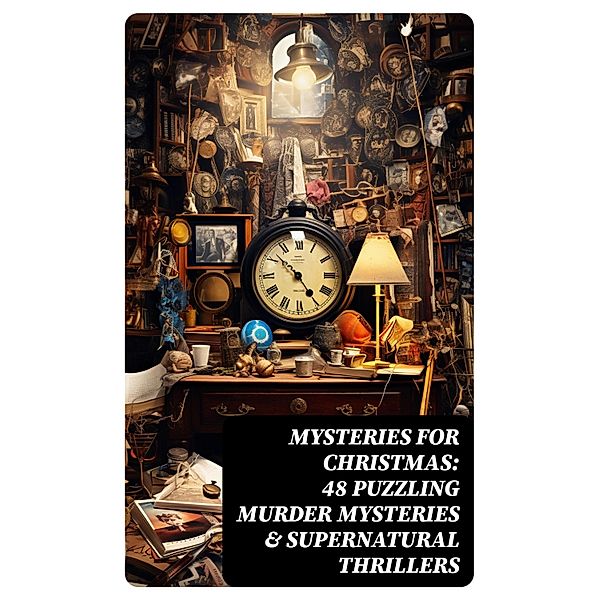 Mysteries for Christmas: 48 Puzzling Murder Mysteries & Supernatural Thrillers, Charles Dickens, Grant Allen, Wilkie Collins, Saki, Fergus Hume, Edgar Wallace, William Douglas O'Connor, Florence Marryat, Catherine Crowe, James Bowker, R. Austin Freeman, Robert Louis Stevenson, J. M. Barrie, E. F. Benson, G. K. Chesterton, Jerome K. Jerome, Fred M. White, Sabine Baring-Gould, Mary Elizabeth Braddon, Frank R. Stockton, Louisa M. Alcott, M. R. James, Joseph Sheridan Le Fanu, Leonard Kip, Emmuska Orczy, Lucie E. Jackson, Katherine Rickford, Bithia Mary Croker, Catherine L. Pirkis, George Macdonald, Arthur Cheney Train, Arthur Conan Doyle, Thomas Hardy, John Kendrick Bangs, Nathaniel Hawthorne