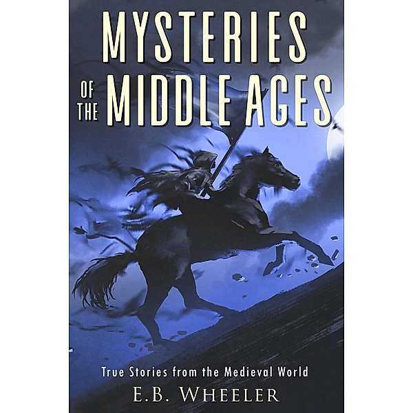 Mysteries of the Middle Ages: True Stories from the Medieval World (Mysteries in History for Boys and Girls) / Mysteries in History for Boys and Girls, E. B. Wheeler