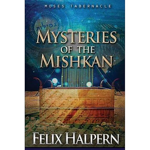 MYSTERIES OF THE MISHKAN / THE TABERNACLE, Felix Halpern