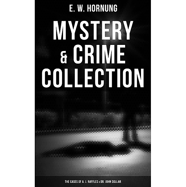 Mystery & Crime Collection: The Cases of A. J. Raffles & Dr. John Dollar, E. W. Hornung