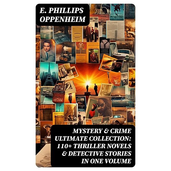 MYSTERY & CRIME Ultimate Collection: 110+ Thriller Novels & Detective Stories In One Volume, E. Phillips Oppenheim