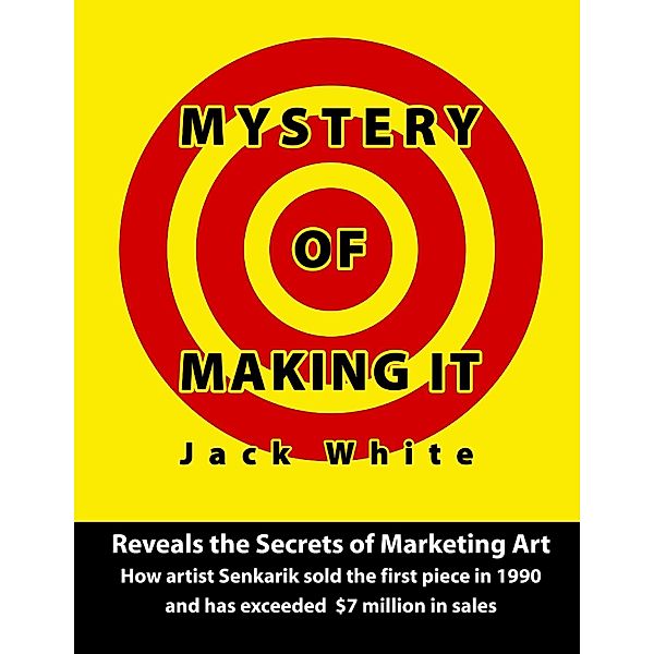 Mystery of Making It: Reveals the Secrets of Marketing Art-How Artist Senkarik Sold the First Piece in 1980 and has Exceeded $7 Million in Sales, Jack White