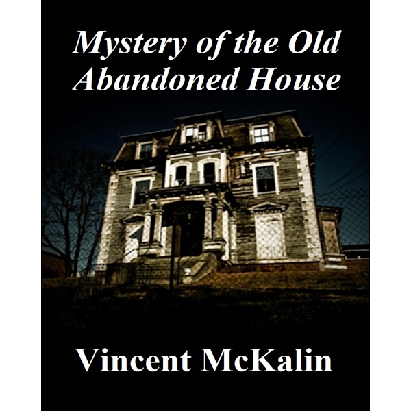 Mystery of the Old Abandoned House / Vincent McKalin, Vincent Mckalin