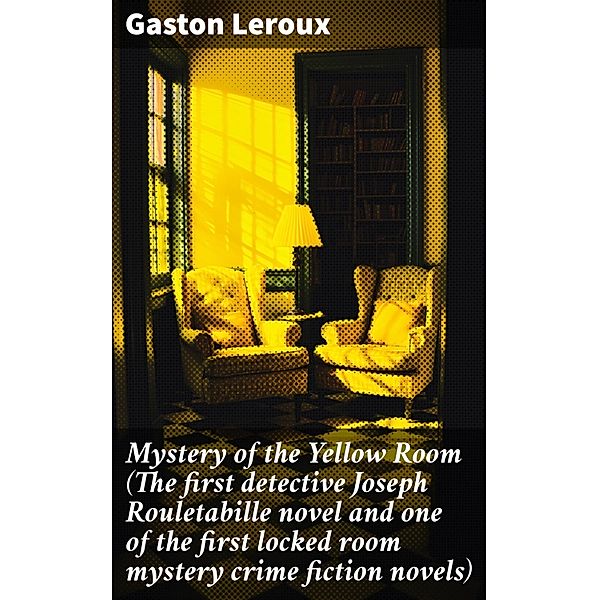 Mystery of the Yellow Room (The first detective Joseph Rouletabille novel and one of the first locked room mystery crime fiction novels), Gaston Leroux