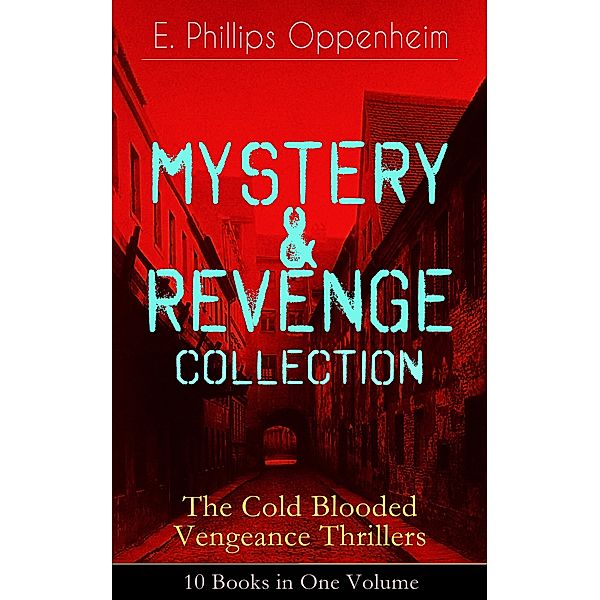 MYSTERY & REVENGE Collection - The Cold Blooded Vengeance Thrillers: 10 Books in One Volume, E. Phillips Oppenheim