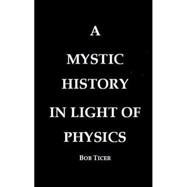 Mystic History In Light Of Physics, Bob Ticer