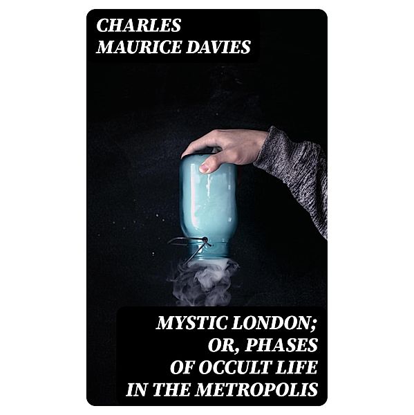 Mystic London; or, Phases of occult life in the metropolis, Charles Maurice Davies