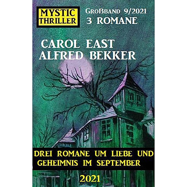 Mystic Thriller Grossband 9/2021 - Drei Romane um Liebe und Geheimnis im September 2021, Alfred Bekker, Carol East