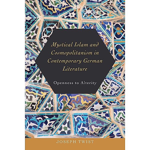 Mystical Islam and Cosmopolitanism in Contemporary German Literature / Studies in German Literature Linguistics and Culture Bd.185, Joseph Twist