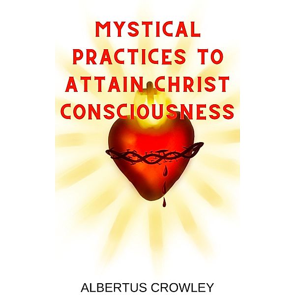 Mystical Practices to Attain Christ Consciousness, Albertus Crowley