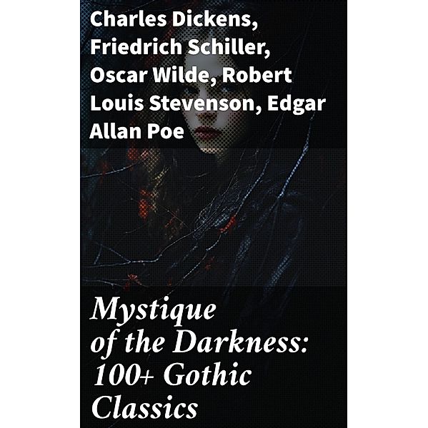 Mystique of the Darkness: 100+ Gothic Classics, Charles Dickens, Bram Stoker, Charlotte Brontë, Emily Brontë, William Godwin, Henry James, Victor Hugo, Théophile Gautier, Arthur Conan Doyle, Joseph Conrad, Guy Boothby, Friedrich Schiller, Jane Austen, Mayne Reid, John Meade Falkner, Guy de Maupassant, George Eliot, Samuel Taylor Coleridge, Robert Hugh Benson, Horace Walpole, Frederick Marryat, Thomas Love Peacock, Oscar Wilde, Washington Irving, Nathaniel Hawthorne, Gaston Leroux, Grant Allen, Arthur Machen, Wilkie Collins, Thomas Peckett Prest, James Malcolm Rymer, Robert Browning, Walter Hubbell, Robert Louis Stevenson, Marie orelli, Charles Brockden Brown, James Hogg, William Blake, Charlotte Perkins Gilman, John Keats, Richard Marsh, Clara Reeve, Charles Robert Maturin, John William Polidori, Edgar Allan Poe, Lord Byron, W. W. Jacobs, E. F. Benson, M. R. James, E. T. A. Hoffmann, George W. M. Reynolds, William Thomas Beckford, Christina Rossetti, Tobias Smollett, Nikolai Gogol, William Hope Hodgson, Mary Shelley, Edward Bulwer-Lytton, Ann Radcliffe, Matthew Gregory Lewis, Eliza Parsons, Eleanor Sleath, Émile Erckmann, Alexandre Chatrian, Joseph Sheridan Le Fanu, George Macdonald, Percy Bysshe Shelley