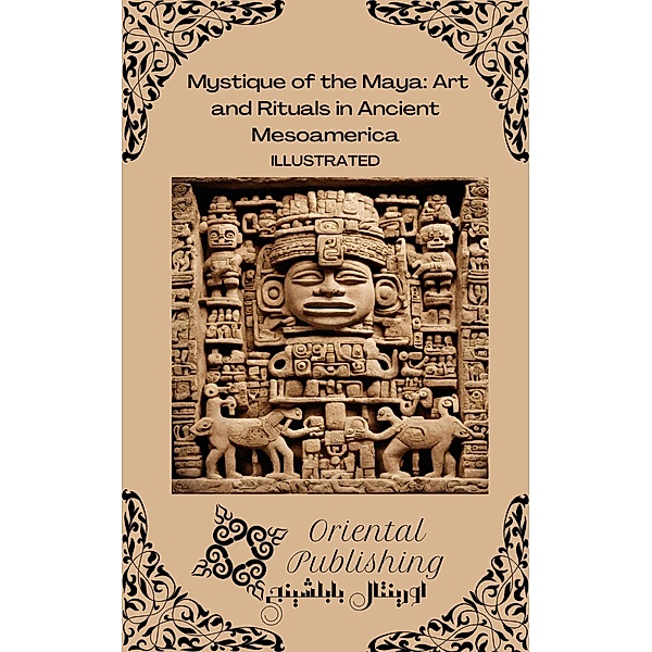 Mystique of the Maya Art and Rituals in Ancient Mesoamerica, Oriental Publishing