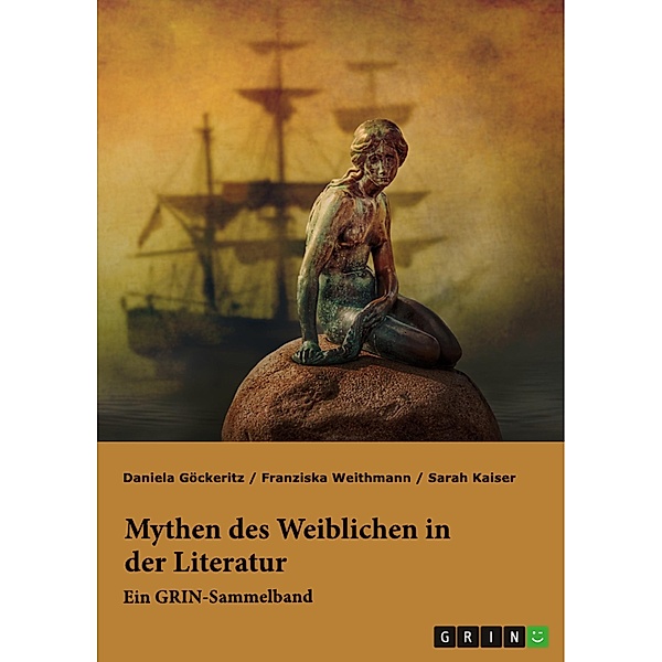 Mythen des Weiblichen in der Literatur. Nixe, Nymphe oder Meerjungfrau?, Franziska Weithmann, Sarah Kaiser, Daniela Göckeritz