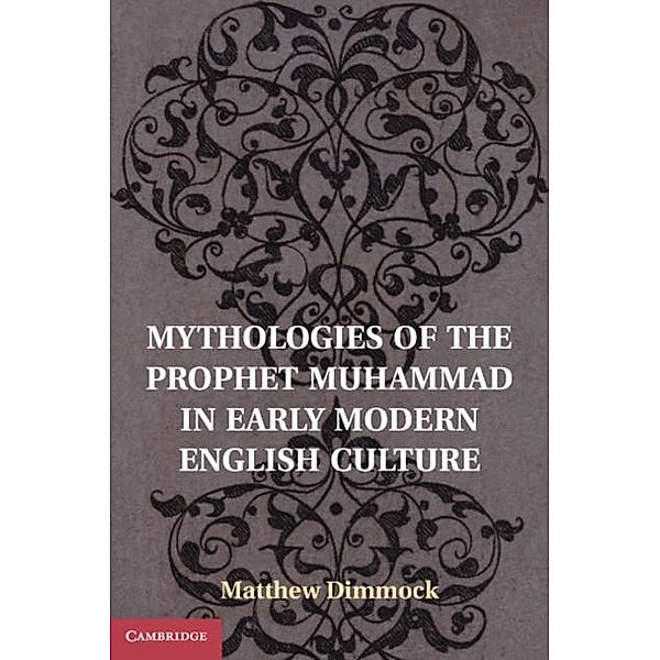 Mythologies of the Prophet Muhammad in Early Modern English Culture, Matthew Dimmock