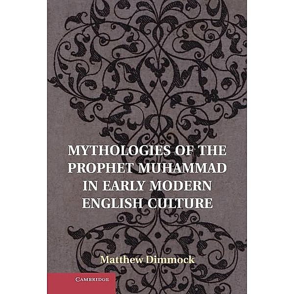 Mythologies of the Prophet Muhammad in Early Modern English Culture, Matthew Dimmock