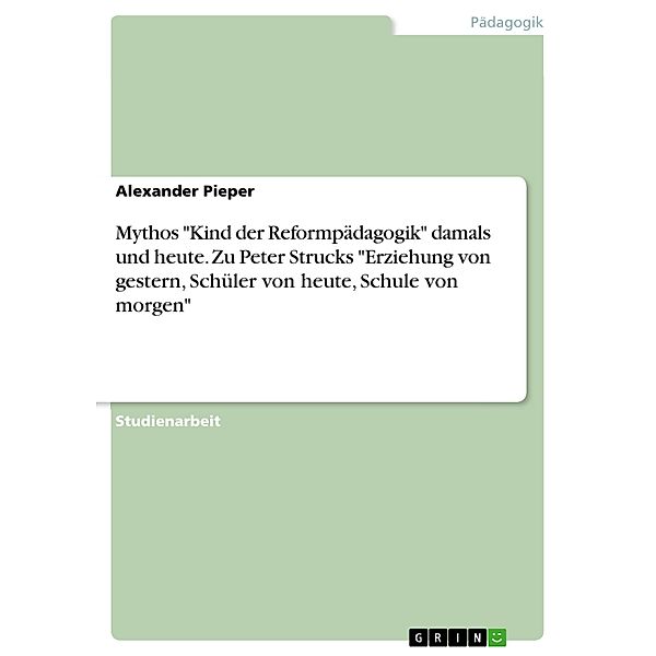 Mythos Kind der Reformpädagogik damals und heute. Zu Peter Strucks Erziehung von gestern, Schüler von heute, Schule von morgen, Alexander Pieper