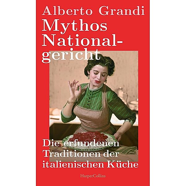 Mythos Nationalgericht. Die erfundenen Traditionen der italienischen Küche, Alberto Grandi