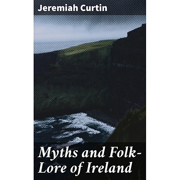 Myths and Folk-Lore of Ireland, Jeremiah Curtin