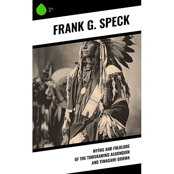 Myths and Folklore of the Timiskaming Algonquin and Timagami Ojibwa, Frank G. Speck