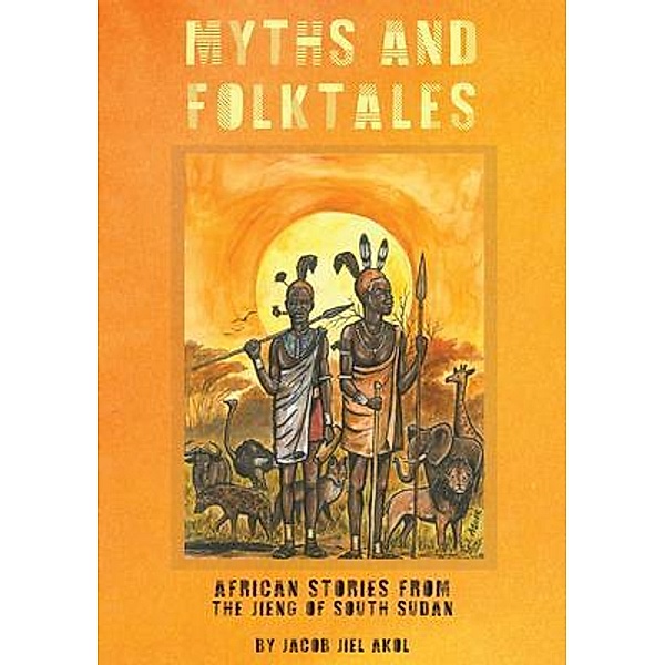 MYTHS and folktales African Stories from the Jieng South Sudan, Jacob J. Akol