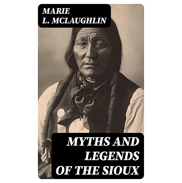 Myths and Legends of the Sioux, Marie L. Mclaughlin