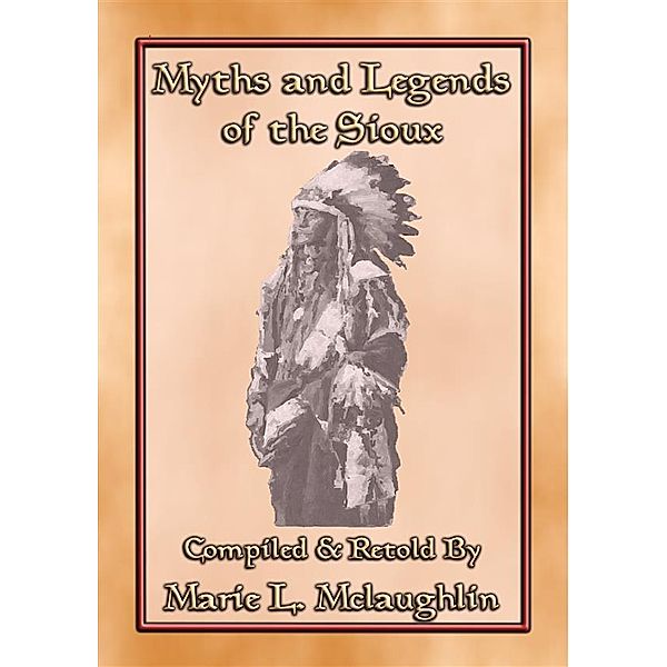 MYTHS AND LEGENDS OF THE SIOUX - 38 Sioux Children's Stories, Anon E. Mouse, Compiled and Retold by Marie L. Mclaughlin