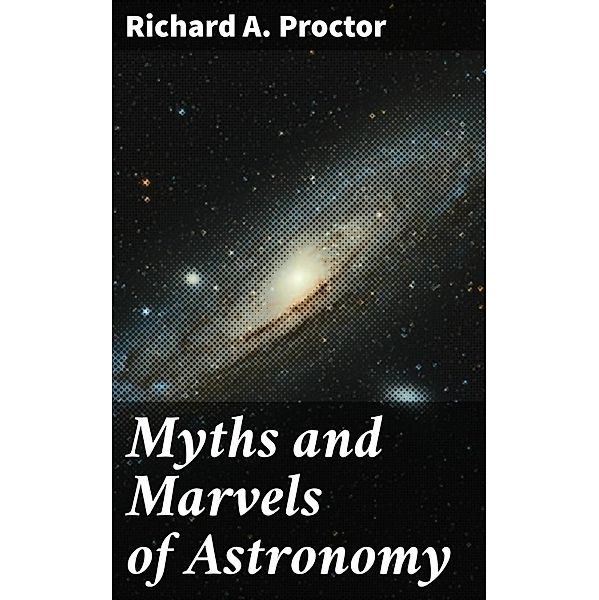 Myths and Marvels of Astronomy, Richard A. Proctor