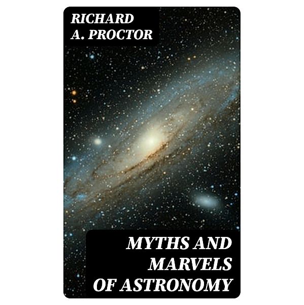 Myths and Marvels of Astronomy, Richard A. Proctor