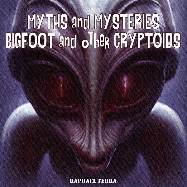 Myths and Mysteries: Bigfoot and Other Cryptoids, Raphael Terra