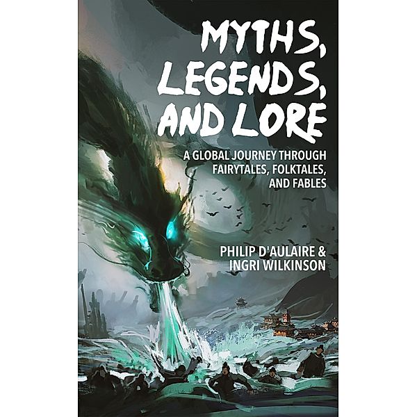 Myths, Legends, and Lore: A Global Journey through Fairytales, Folktales, and Fables, Philip D'Aulaire, Ingri Wilkinson