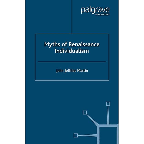 Myths of Renaissance Individualism / Early Modern History: Society and Culture, J. Martin