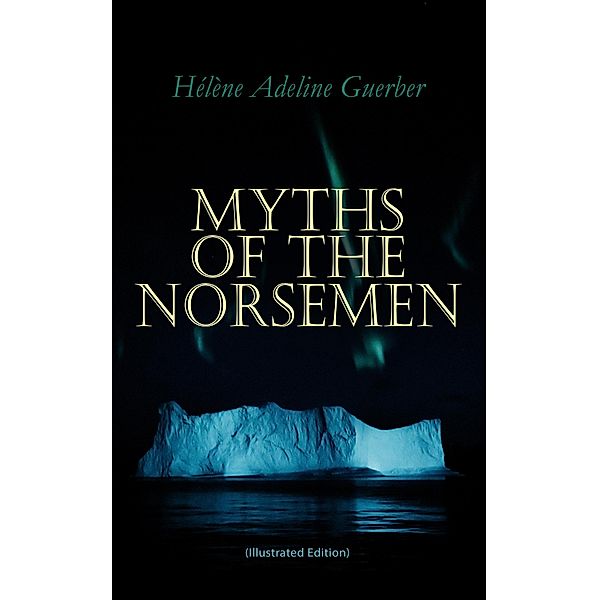 Myths of the Norsemen (Illustrated Edition), Hélène Adeline Guerber