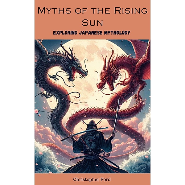 Myths of the Rising Sun: Exploring Japanese Mythology (The Mythology Collection, #2) / The Mythology Collection, Christopher Ford