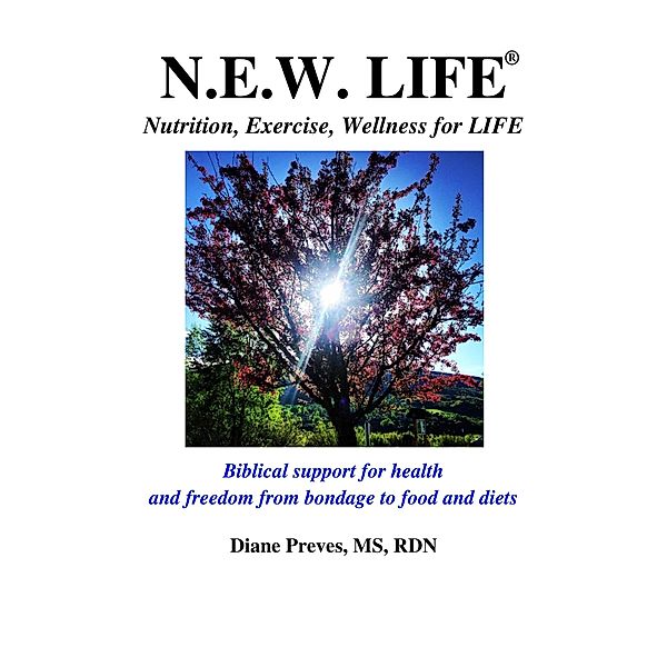 N.E.W. LIFE (Nutrition, Exercise, Wellness for LIFE): Biblical Support for Health and Freedom from Bondage to Food and Diets, Diane Preves