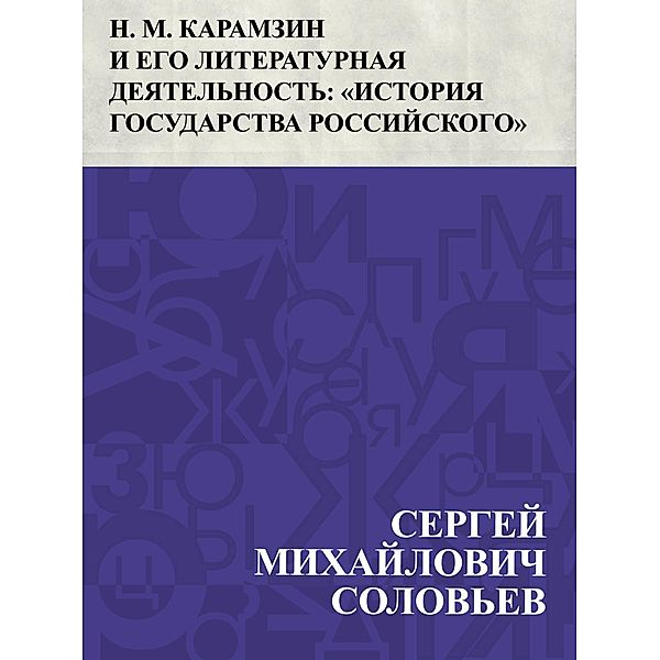 N. M. Karamzin i ego literaturnaja dejatel'nost': &quote;Istorija gosudarstva Rossijskogo&quote; / IQPS, Ð¡ÐµÑEURÐ³ÐµÐ¸ ÐoeÐ¸Ñ. . . Ð°Ð¸Ð»Ð¾Ð²Ð¸Ñ Ð¡Ð¾Ð»Ð¾Ð²ÑoeðµÐ²