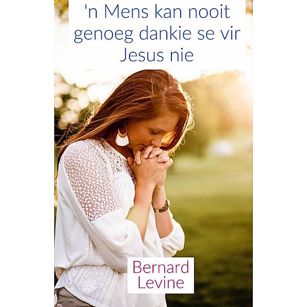 'n Mens kan nooit genoeg dankie se vir Jesus nie, Bernard Levine