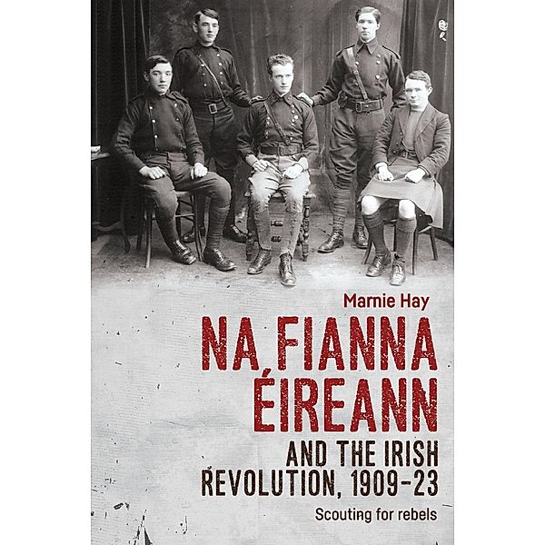 Na Fianna Éireann and the Irish Revolution, 1909-23, Marnie Hay