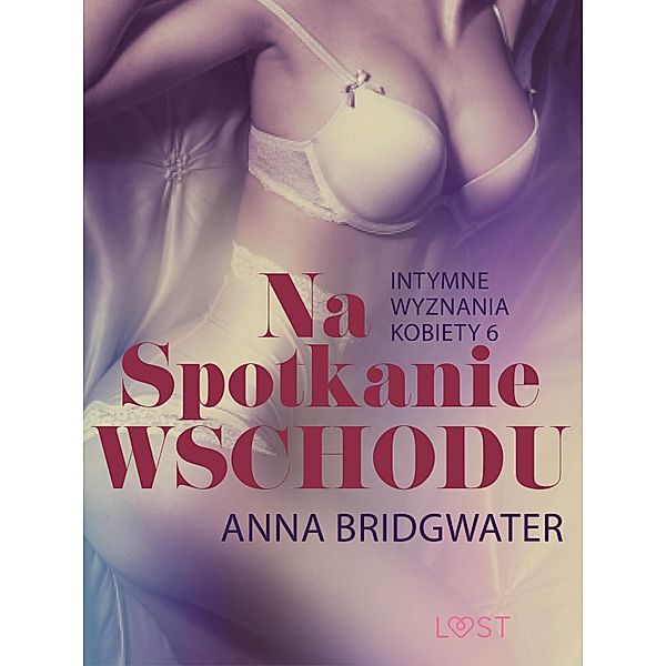 Na spotkanie Wschodu - Intymne wyznania kobiety 6 - opowiadanie erotyczne / LUST, Anna Bridgwater