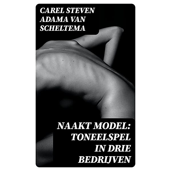 Naakt model: Toneelspel in drie bedrijven, Carel Steven Adama van Scheltema